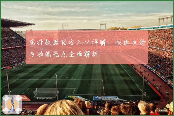 虎扑数据官方入口详解：快速注册与功能亮点全面解析