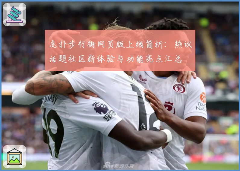虎扑步行街网页版上线简析：热议话题社区新体验与功能亮点汇总