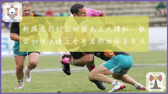 新版虎扑社区功能亮点大揭秘，教你如何快速上手开启热血体育交流之旅