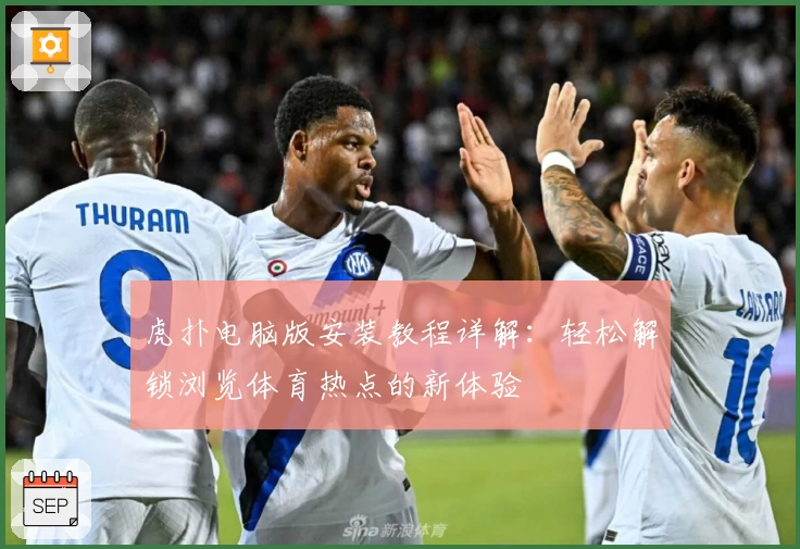 虎扑电脑版安装教程详解：轻松解锁浏览体育热点的新体验