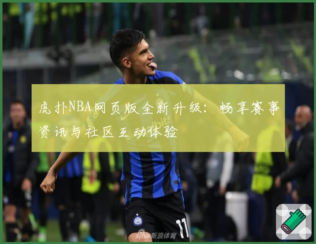 虎扑NBA网页版全新升级：畅享赛事资讯与社区互动体验