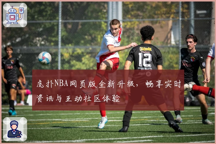 虎扑NBA网页版全新升级，畅享实时资讯与互动社区体验