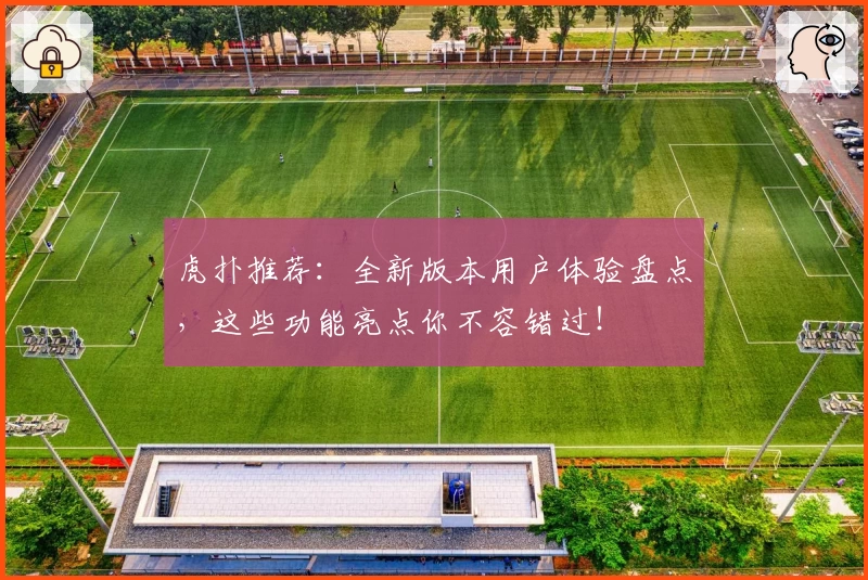虎扑推荐：全新版本用户体验盘点，这些功能亮点你不容错过！