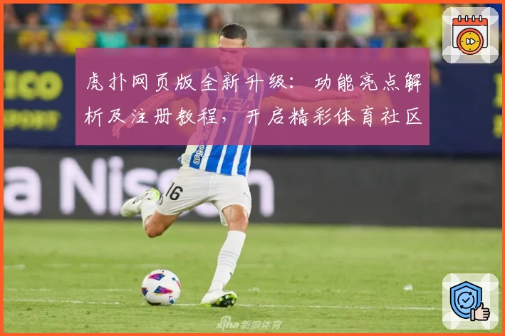 虎扑网页版全新升级：功能亮点解析及注册教程，开启精彩体育社区新体验