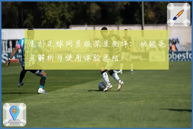 虎扑足球网页版深度测评:功能亮点解析与使用体验总结