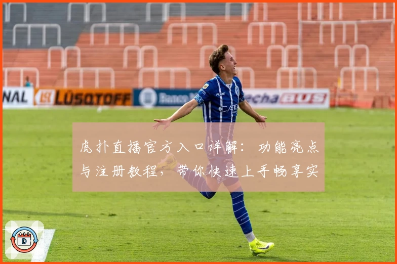 虎扑直播官方入口详解：功能亮点与注册教程，带你快速上手畅享实时赛事