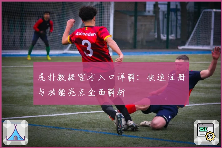 虎扑数据官方入口详解：快速注册与功能亮点全面解析
