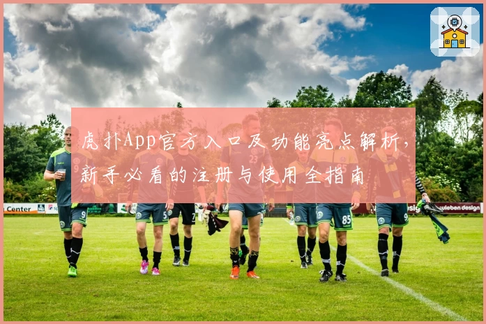 虎扑App官方入口及功能亮点解析，新手必看的注册与使用全指南