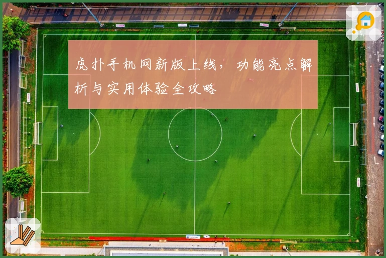 虎扑手机网新版上线，功能亮点解析与实用体验全攻略