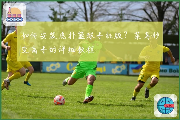 如何安装虎扑篮球手机版？菜鸟秒变高手的详细教程