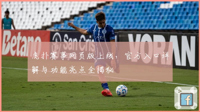 虎扑赛事网页版上线，官方入口详解与功能亮点全揭秘