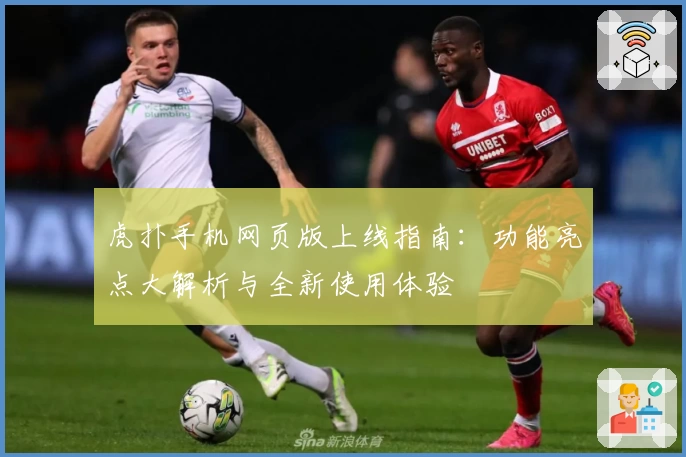 虎扑手机网页版上线指南：功能亮点大解析与全新使用体验