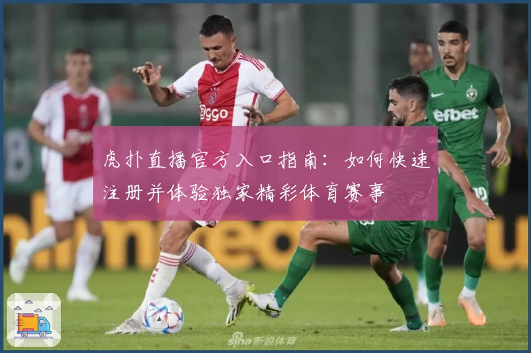 虎扑直播官方入口指南：如何快速注册并体验独家精彩体育赛事