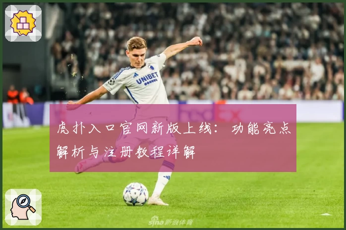 虎扑入口官网新版上线：功能亮点解析与注册教程详解