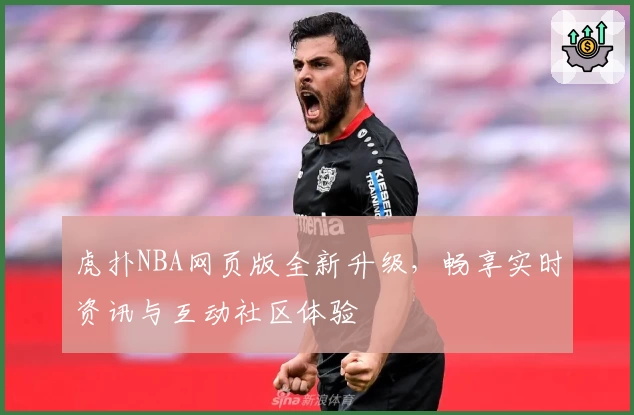 虎扑NBA网页版全新升级,畅享实时资讯与互动社区体验