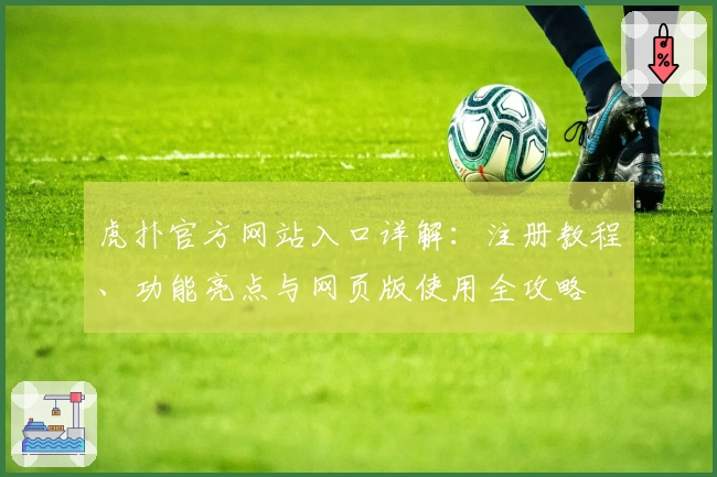 虎扑官方网站入口详解：注册教程、功能亮点与网页版使用全攻略