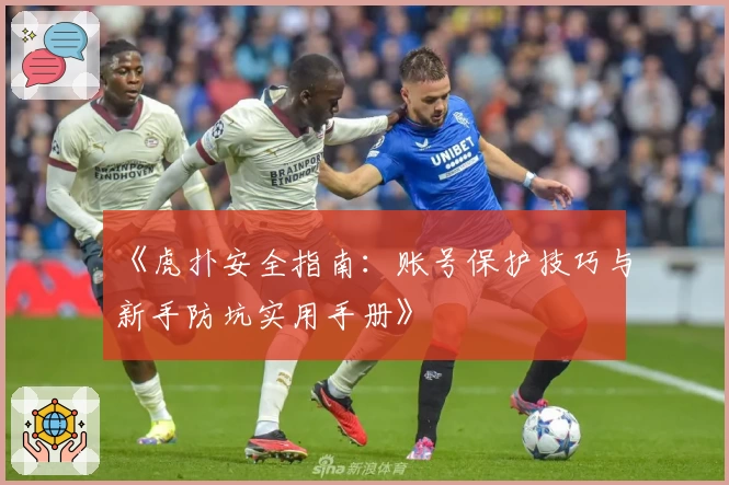 《虎扑安全指南：账号保护技巧与新手防坑实用手册》