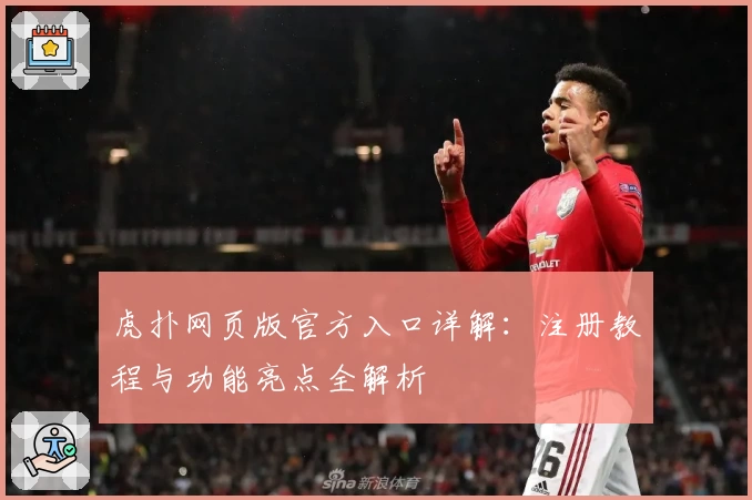 虎扑网页版官方入口详解：注册教程与功能亮点全解析